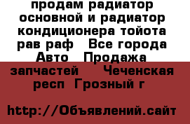 продам радиатор основной и радиатор кондиционера тойота рав раф - Все города Авто » Продажа запчастей   . Чеченская респ.,Грозный г.